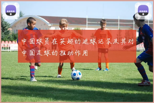 中国球员在英超的进球记录及其对中国足球的推动作用