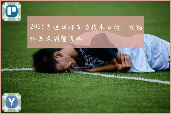 2025年世俱杯皇马战术分析：攻防体系及调整策略