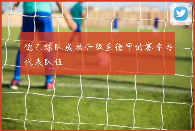 德乙球队成功升级至德甲的赛季与代表队伍