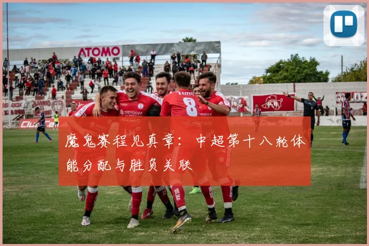 魔鬼赛程见真章：中超第十八轮体能分配与胜负关联