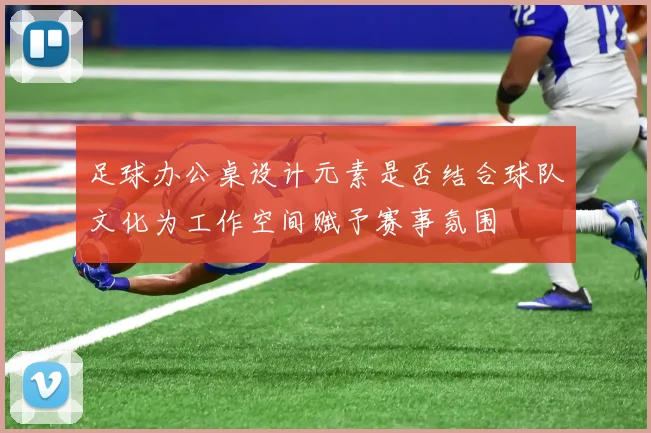 足球办公桌设计元素是否结合球队文化为工作空间赋予赛事氛围