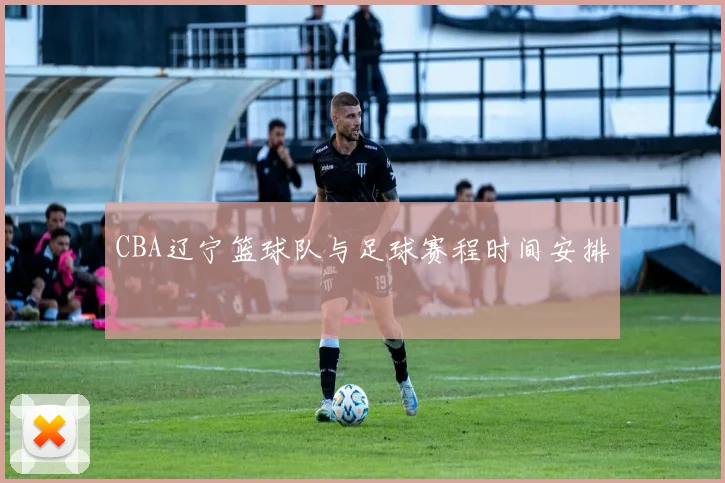 CBA辽宁篮球队与足球赛程时间安排