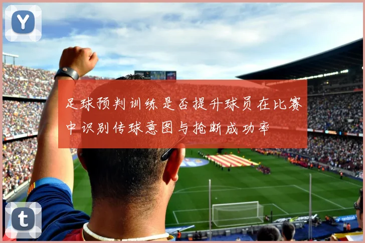 足球预判训练是否提升球员在比赛中识别传球意图与抢断成功率