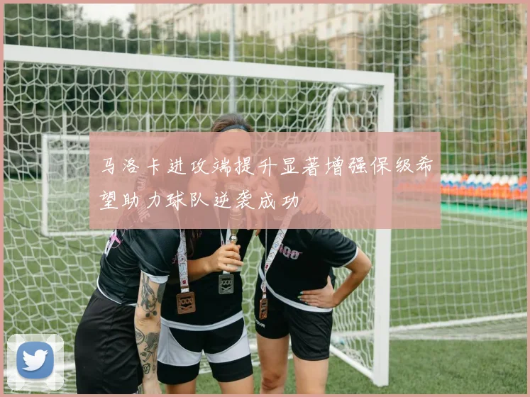马洛卡进攻端提升显著增强保级希望助力球队逆袭成功