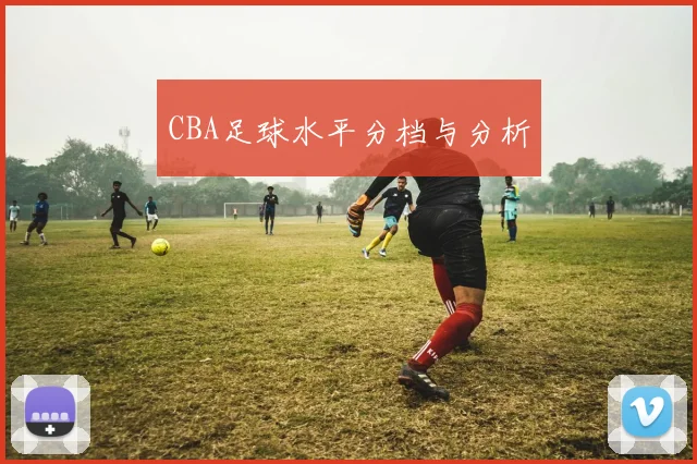 CBA足球水平分档与分析