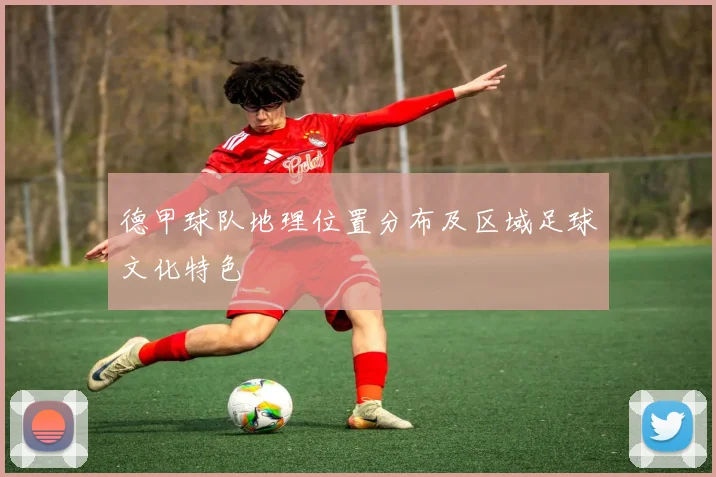 德甲球队地理位置分布及区域足球文化特色