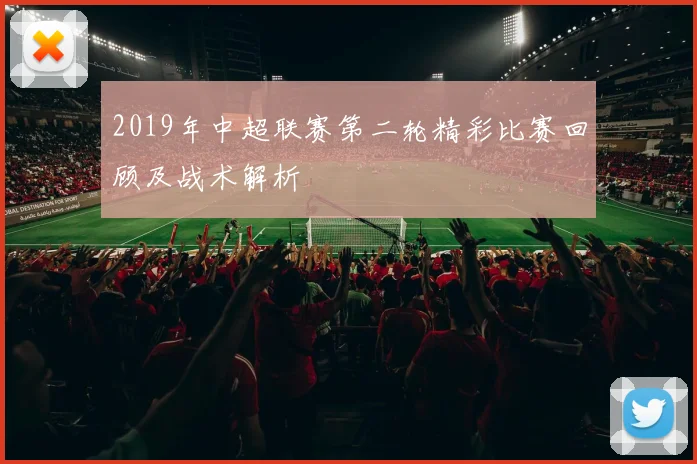 2019年中超联赛第二轮精彩比赛回顾及战术解析